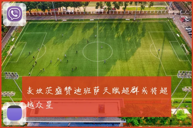 麦坎茨盛赞迪班萨天赋超群或将超越众星
