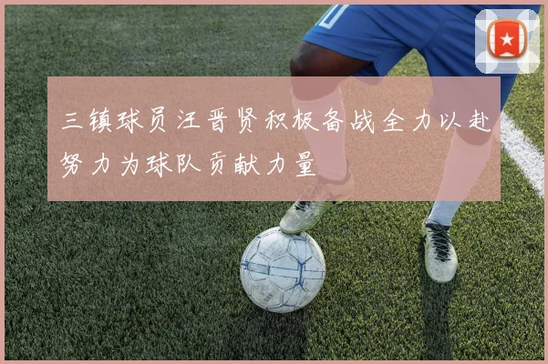 三镇球员汪晋贤积极备战全力以赴努力为球队贡献力量