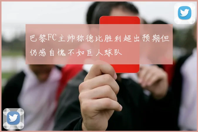 巴黎FC主帅称德比胜利超出预期但仍感自愧不如巨人球队