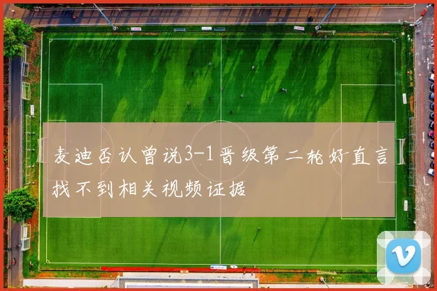 麦迪否认曾说3-1晋级第二轮好直言找不到相关视频证据