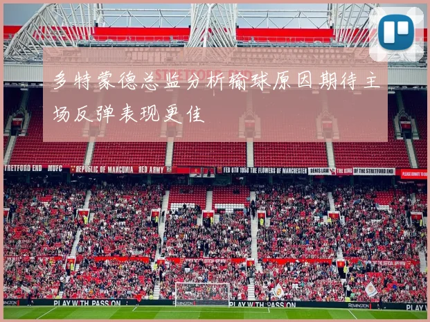 多特蒙德总监分析输球原因期待主场反弹表现更佳