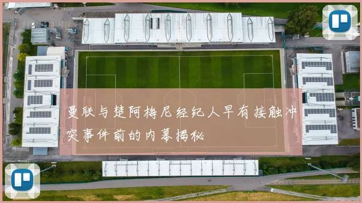 曼联与楚阿梅尼经纪人早有接触冲突事件前的内幕揭秘