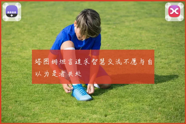 塔图姆坦言追求智慧交流不愿与自以为是者共处